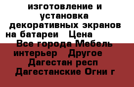 изготовление и установка декоративных экранов на батареи › Цена ­ 3 200 - Все города Мебель, интерьер » Другое   . Дагестан респ.,Дагестанские Огни г.